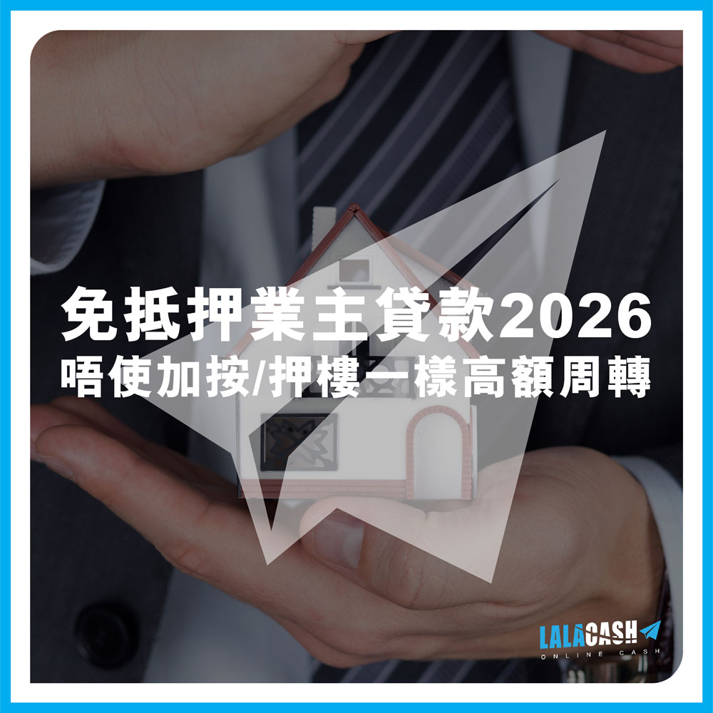 【免抵押業主貸款2026】急用錢首選：唔使加按/押樓一樣借到高額資金周轉 | LALA CASH即批貸款，教你用業主身份靈活周轉