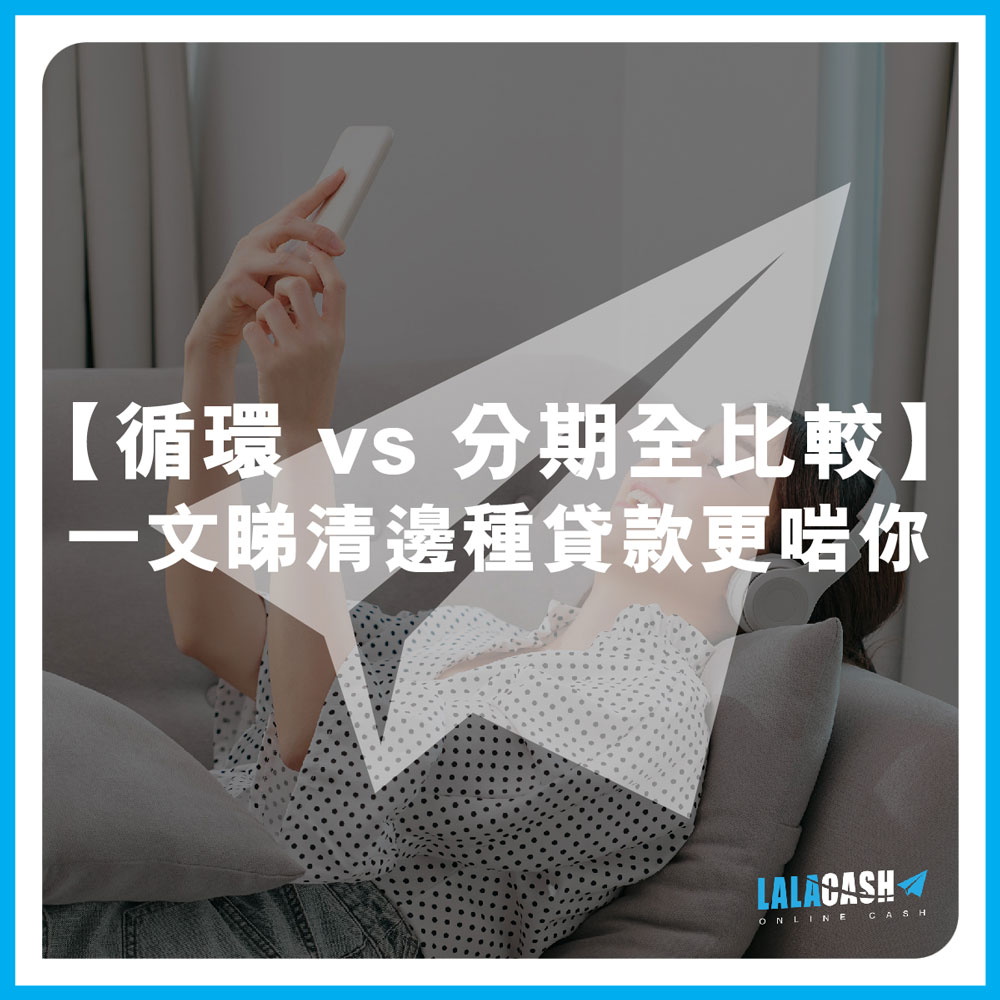 【循環貸款 vs 分期貸款全比較】借錢周轉怕揀錯？一文睇清邊種貸款更啱你 | LALA CASH教你借錢點揀至著數