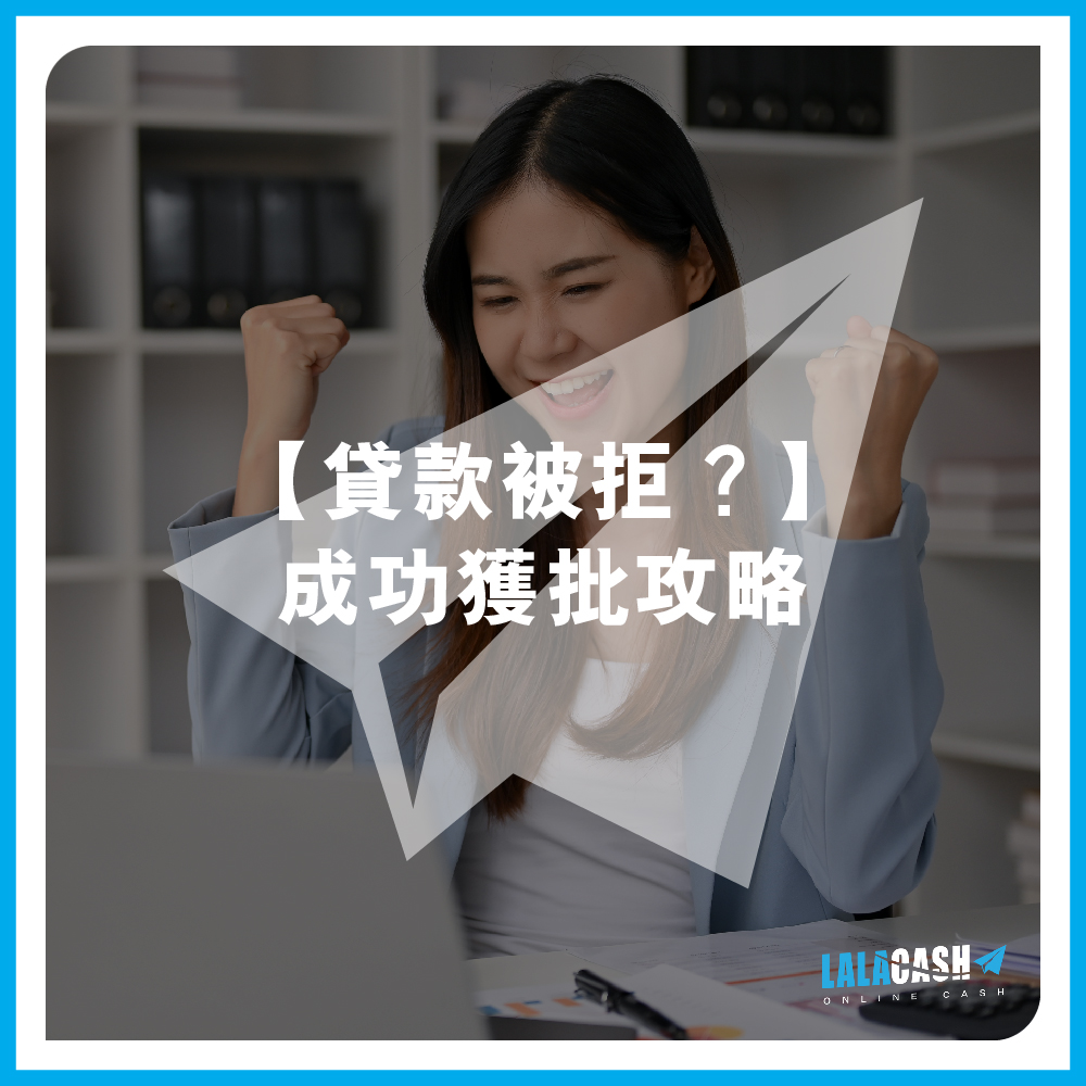 【貸款被拒？】借唔到錢？LALA CASH 拆解銀行/ 財務公司借錢唔批原因 | 貸款成功獲批攻略 